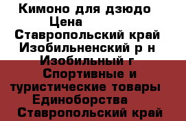 Кимоно для дзюдо › Цена ­ 1 000 - Ставропольский край, Изобильненский р-н, Изобильный г. Спортивные и туристические товары » Единоборства   . Ставропольский край